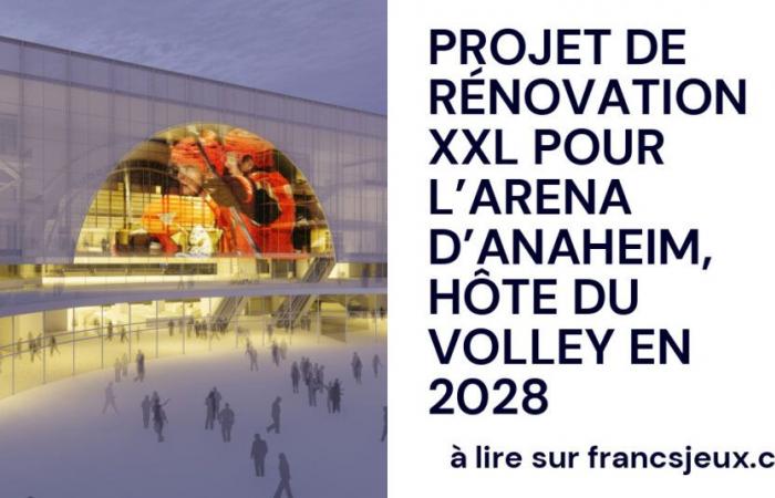 Francs games renovation project XXL for the Arena d’Anaheim, host of the volleyball in 2028
