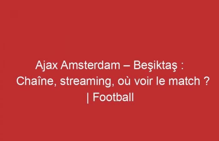 Ajax Amsterdam – Beşiktaş: Channel, streaming, where to watch the match?