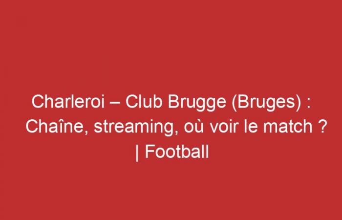 Charleroi – Club Brugge (Bruges): Channel, streaming, where to watch the match?