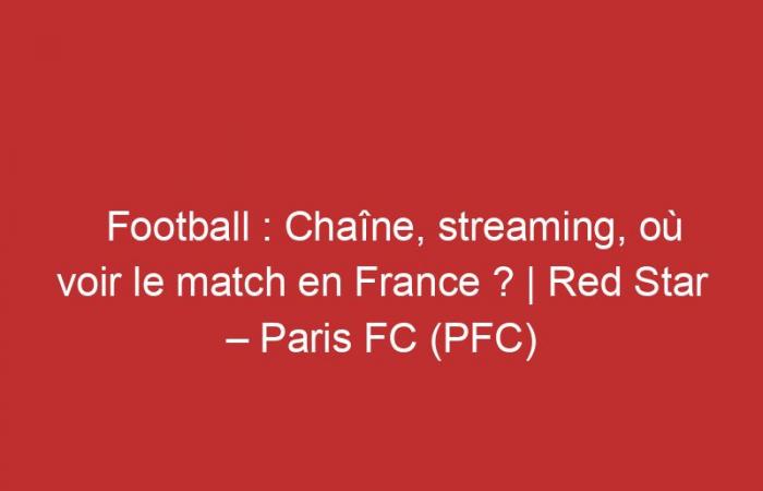 Red Star – Paris FC (PFC): Channel, streaming, where to watch the match in France?