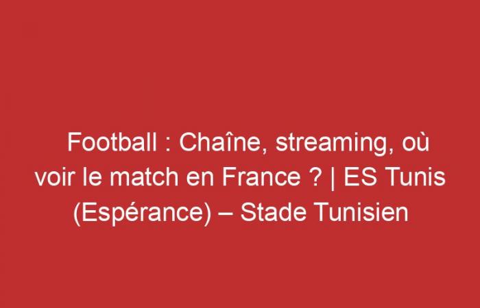 ES Tunis (Espérance) – Stade Tunisien: Channel, streaming, where to watch the match in France?