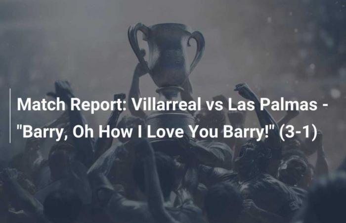 Villarreal vs Las Palmas – “Barry, how I love you, Barry!” » (3-1)