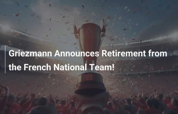 Griezmann Announces Retirement from the French National Team!