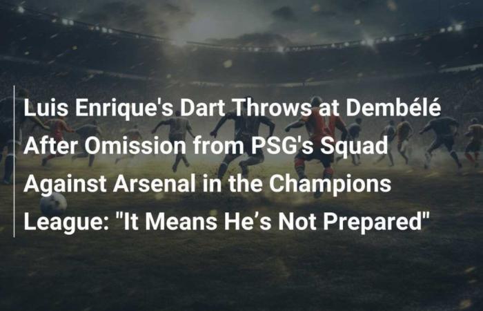 Luis Enrique’s Dart Throws at Dembélé After Omission from PSG’s Squad Against Arsenal in the Champions League: “It Means He’s Not Prepared”