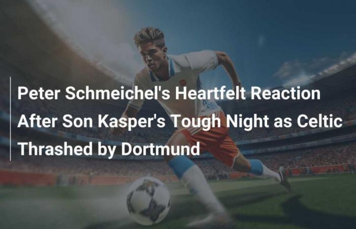 Peter Schmeichel’s heartfelt reaction after his son Kasper’s difficult night as Celtic were duped by Dortmund.