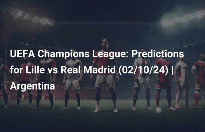 UEFA Champions League: Predictions for Lille vs Real Madrid (02/10/24) | Argentina