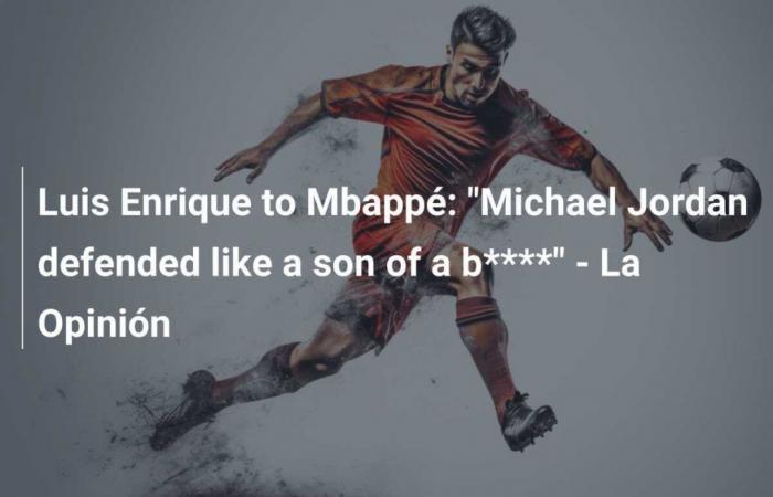 Luis Enrique to Mbappé: “Michael Jordan defended like a son of ab****” – La Opinion