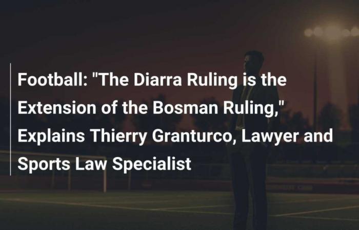 Football: “The Diarra Ruling is the Extension of the Bosman Ruling,” Explains Thierry Granturco, Lawyer and Sports Law Specialist