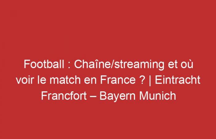 Eintracht Frankfurt – Bayern Munich: Channel/streaming and where to watch the match in France?