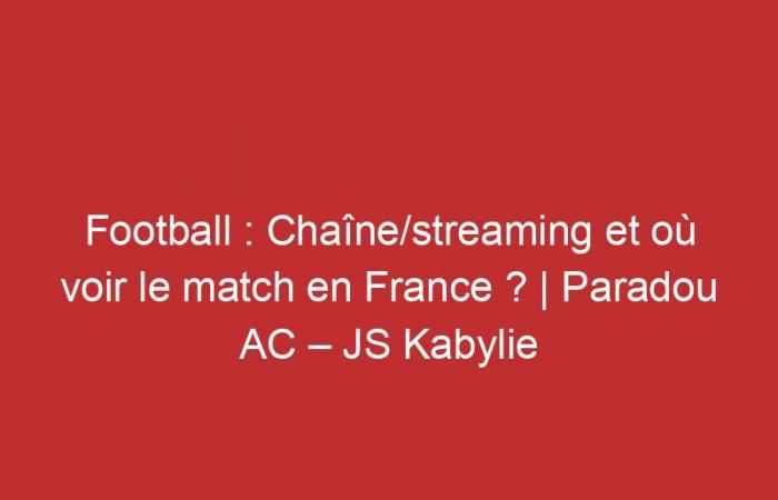 Paradou AC – JS Kabylie: Channel/streaming and where to watch the match in France?