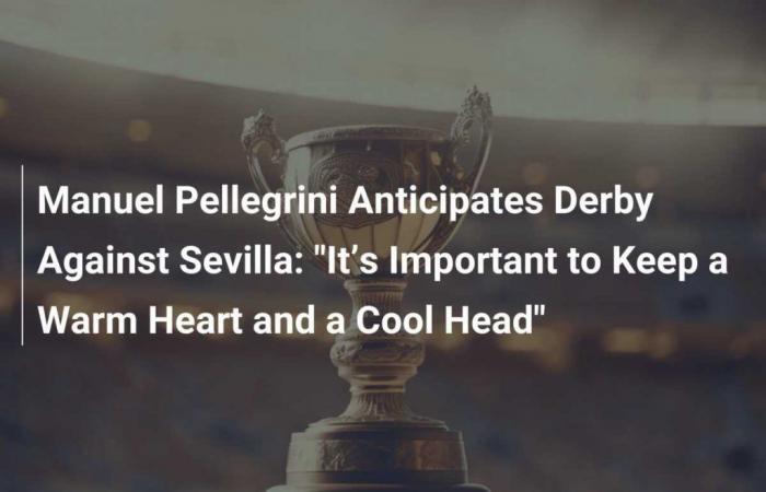 Manuel Pellegrini Anticipates Derby Against Sevilla: “It’s Important to Keep a Warm Heart and a Cool Head”