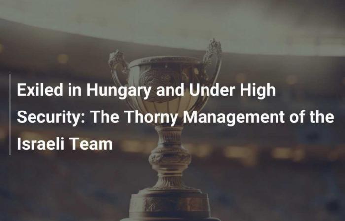 Exiled in Hungary and Under High Security: The Thorny Management of the Israeli Team