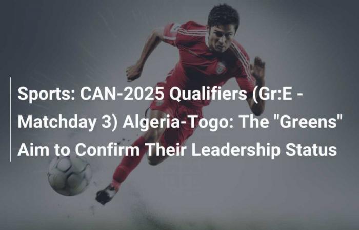 Sports: CAN-2025 Qualifiers (Gr:E – Matchday 3) Algeria-Togo: The “Greens” Aim to Confirm Their Leadership Status