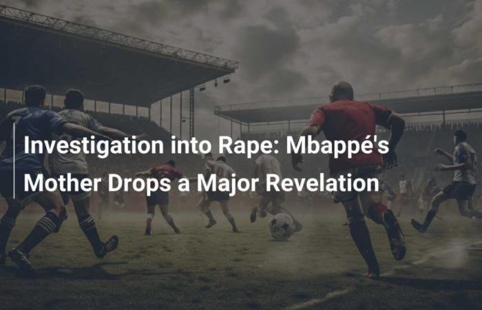 Investigation into Rape: Mbappé’s Mother Drops a Major Revelation