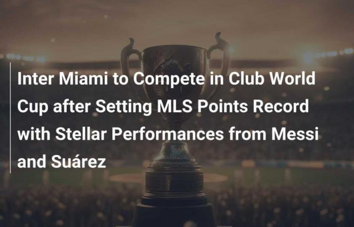 Inter Miami to Compete in Club World Cup after Setting MLS Points Record with Stellar Performances from Messi and Suárez