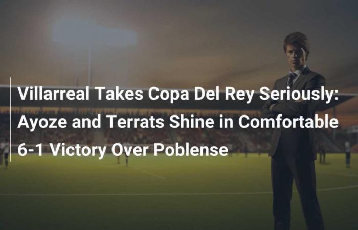 Villarreal Takes Copa Del Rey Seriously: Ayoze and Terrats Shine in Comfortable 6-1 Victory Over Poblense