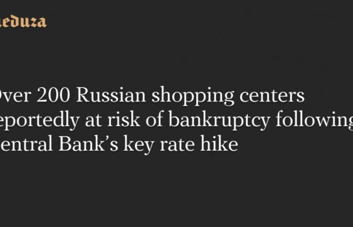 Over 200 Russian shopping centers reportedly at risk of bankruptcy following Central Bank’s key rate hike — Meduza