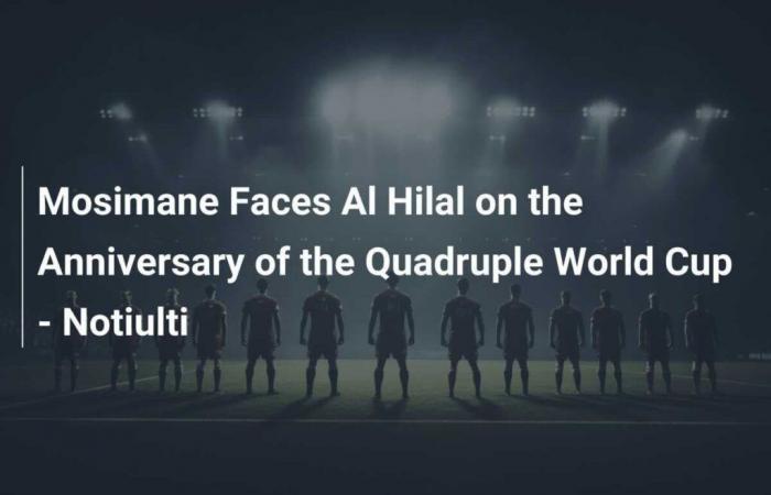 Mosimane Faces Al Hilal on the Anniversary of the Quadruple World Cup – Notiulti