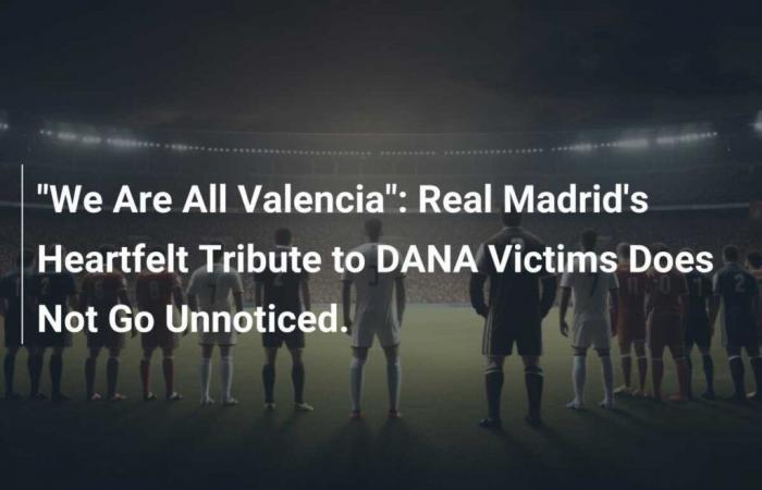 “We are all Valencia”: Real Madrid’s touching tribute to DANA victims does not go unnoticed.