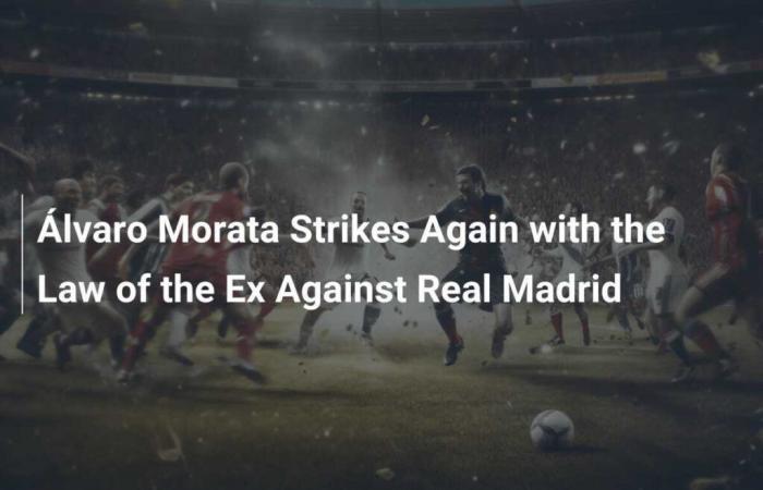 Álvaro Morata Strikes Again with the Law of the Ex Against Real Madrid