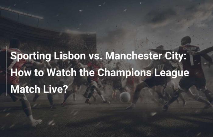 Sporting Lisbon vs. Manchester City: How to Watch the Champions League Game Live?