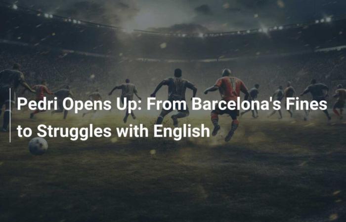 Pedri Opens Up: From Barcelona’s Fines to Struggles with English