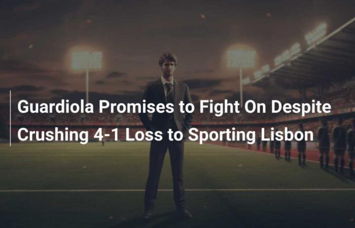 Guardiola Promises to Fight Despite Devastating 4-1 Defeat to Sporting Lisbon