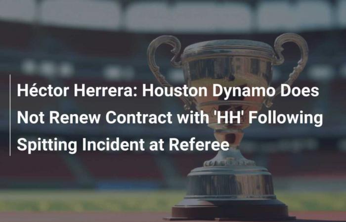 Héctor Herrera: Houston Dynamo does not renew ‘HH’ contract following spitting incident on referee