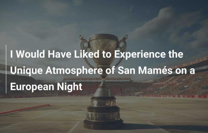 I Would Have Liked to Experience the Unique Atmosphere of San Mamés on a European Night