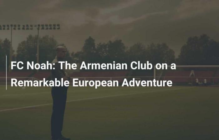 FC Noah: The Armenian Club on a Remarkable European Adventure