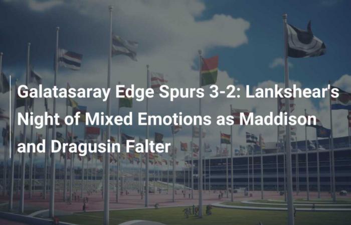 Galatasaray tops Spurs 3-2: Night of mixed feelings for Lankshear as Maddison and Dragusin fail