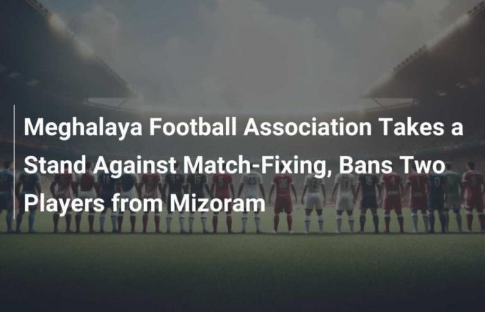 Meghalaya Football Association takes stand against match manipulation, bans two Mizoram players