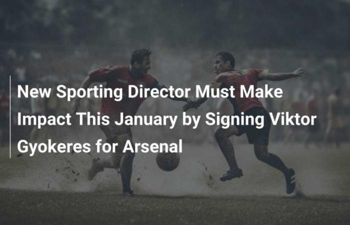 New Sporting Director Must Make Impact This January by Signing Viktor Gyokeres for Arsenal