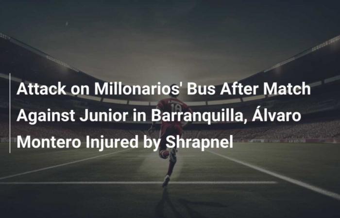 Attack on the Millonarios bus after the match against Junior in Barranquilla, Álvaro Montero injured by fragments