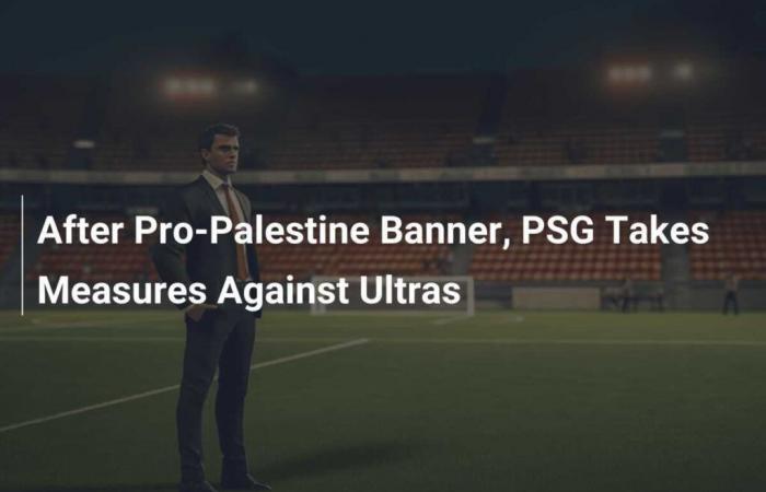 After the pro-Palestine banner, PSG takes measures against the Ultras