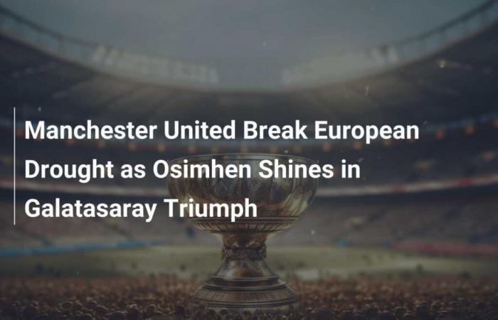 Manchester United Break European Drought as Osimhen Shines in Galatasaray Triumph