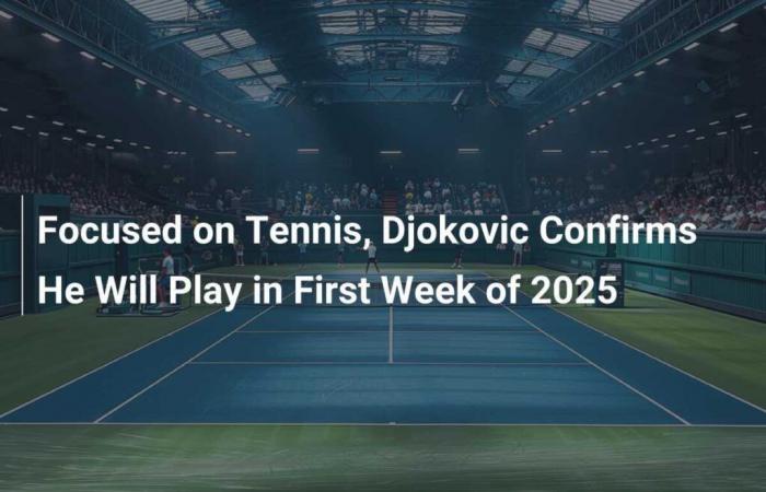 Focused on Tennis, Djokovic Confirms He Will Play in First Week of 2025