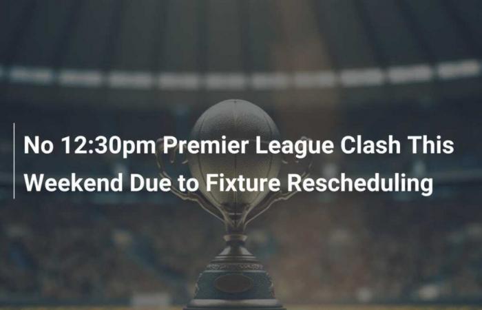 No 12:30pm Premier League Clash This Weekend Due to Fixture Rescheduling