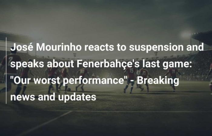 José Mourinho reacts to his suspension, talks about Fenerbahçe’s last match: ‘Our worst performance’ – Latest News & Updates