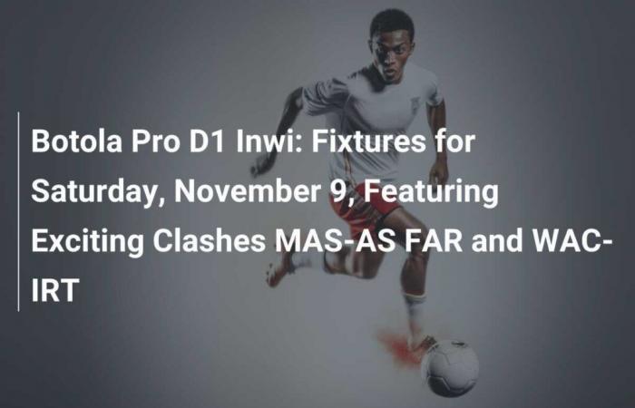 Botola Pro D1 Inwi: Fixtures for Saturday, November 9, Featuring Exciting Clashes MAS-AS FAR and WAC-IRT