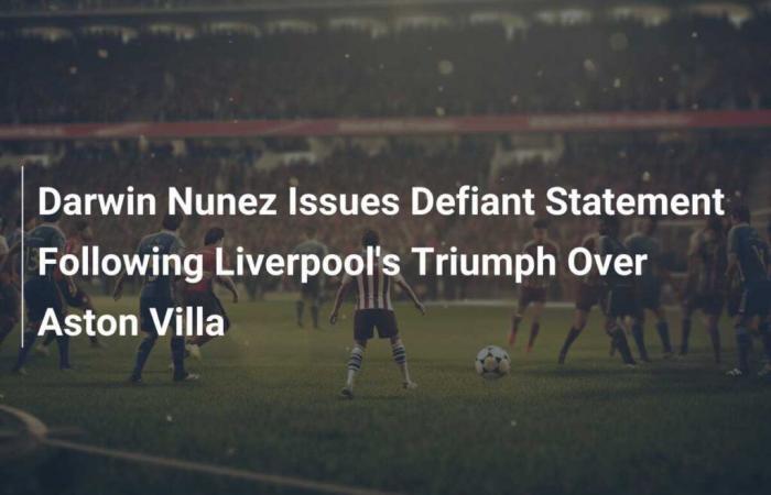 Darwin Nunez Issues Defiant Statement Following Liverpool’s Triumph Over Aston Villa