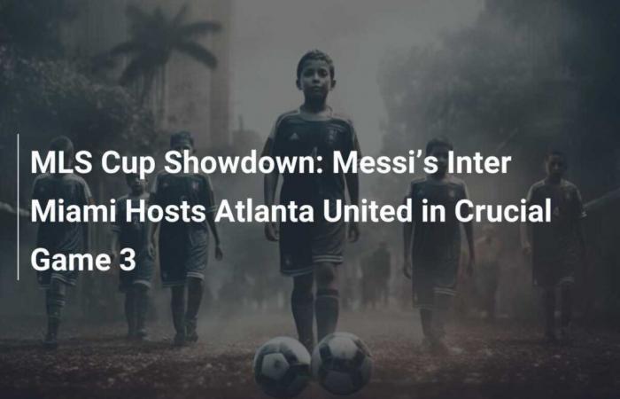 MLS Cup Showdown: Messi’s Inter Miami Hosts Atlanta United in Crucial Game 3