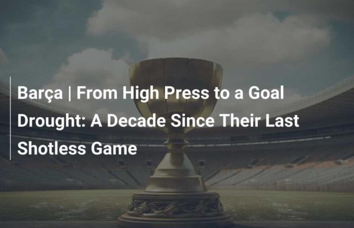 Barça | From High Press to a Goal Drought: A Decade Since Their Last Shotless Game