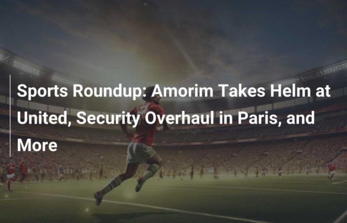 Sports Roundup: Amorim Takes Helm at United, Security Overhaul in Paris, and More