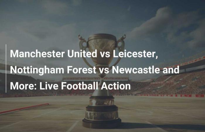 Manchester United vs Leicester, Nottingham Forest vs Newcastle and More: Live Football Action