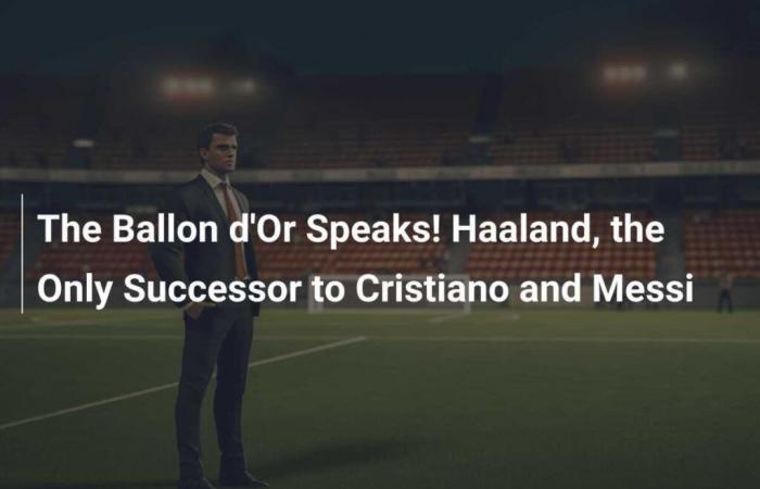 The Ballon d’Or speaks! Haaland, the only successor to Cristiano and Messi