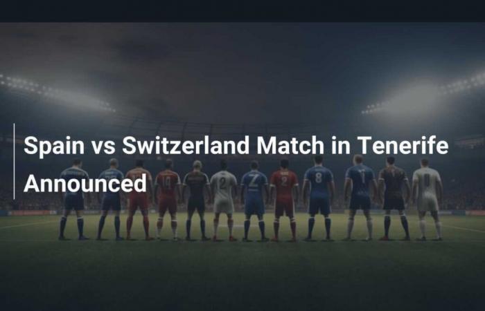 Spain vs Switzerland match in Tenerife announced