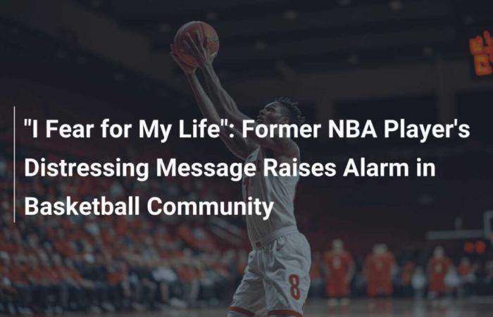 “I Fear for My Life”: Former NBA Player’s Distressing Message Raises Alarm in Basketball Community