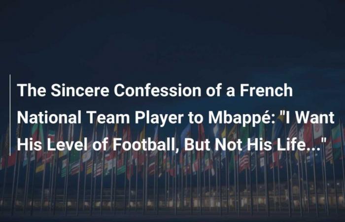 The Sincere Confession of a French National Team Player to Mbappé: “I Want His Level of Football, But Not His Life…”