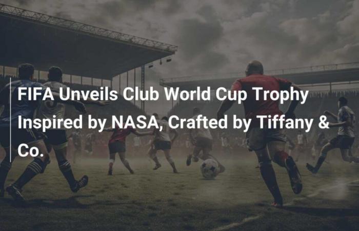 FIFA unveils NASA-inspired Club World Cup trophy, created by Tiffany & Co.